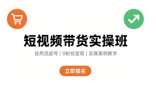 短视频带货实操班，自然流电商快速起号，实现轻松带货变现 - 创享网-创享网
