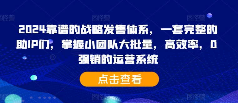 2024靠谱的战略发售体系，一套完整的助IP们，掌握小团队大批量，高效率，0 强销的运营系统 - 创享网-创享网