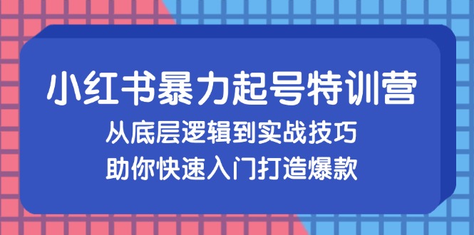 小红书暴力起号训练营，从底层逻辑到实战技巧，助你快速入门打造爆款 - 创享网-创享网
