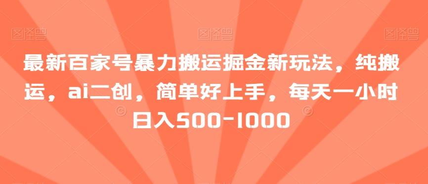 最新百家号暴力搬运掘金新玩法，纯搬运，ai二创，简单好上手，每天一小时日入500-1000【揭秘】 - 创享网-创享网