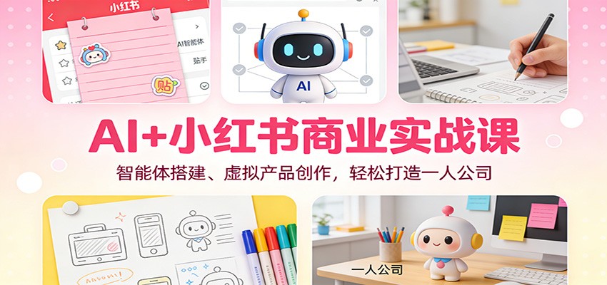 AI+小红书商业实战课：智能体搭建、虚拟产品创作，轻松打造一人公司-创享网