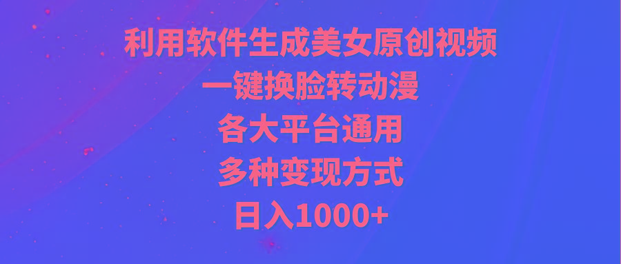 (9482期)利用软件生成美女原创视频，一键换脸转动漫，各大平台通用，多种变现方式 - 创享网-创享网