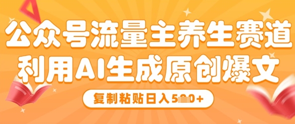 公众号流量主养生赛道，利用AI生成原创爆文，复制粘贴日入5张 - 创享网-创享网