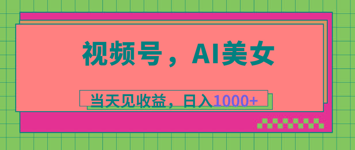 视频号，Ai美女，当天见收益，日入1000+ - 创享网-创享网