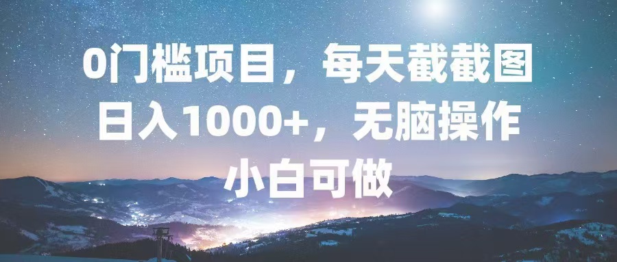 0门槛项目，每天截截图，日入1000+，轻松无脑，小白可做 - 创享网-创享网