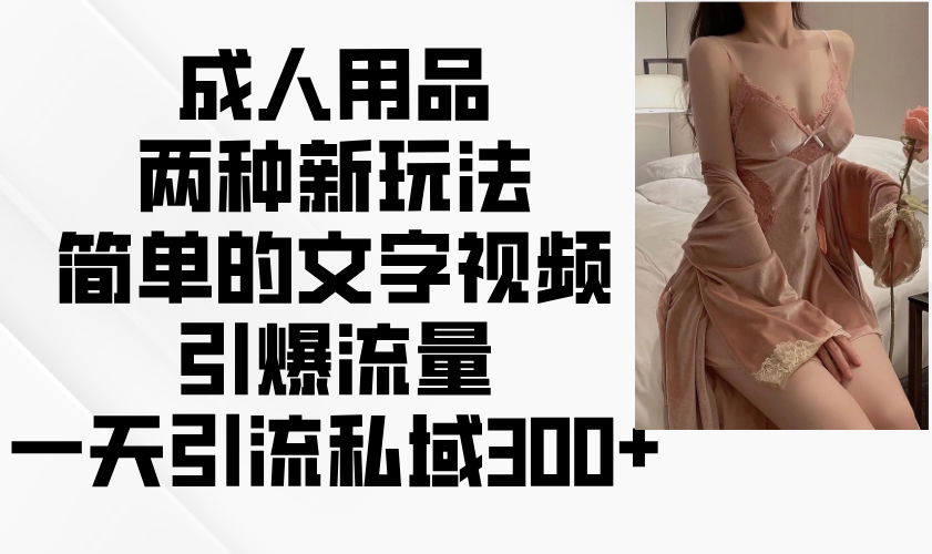 成人用品两种新玩法，简单的文字视频引爆流量，一天引流私域300+ - 创享网-创享网