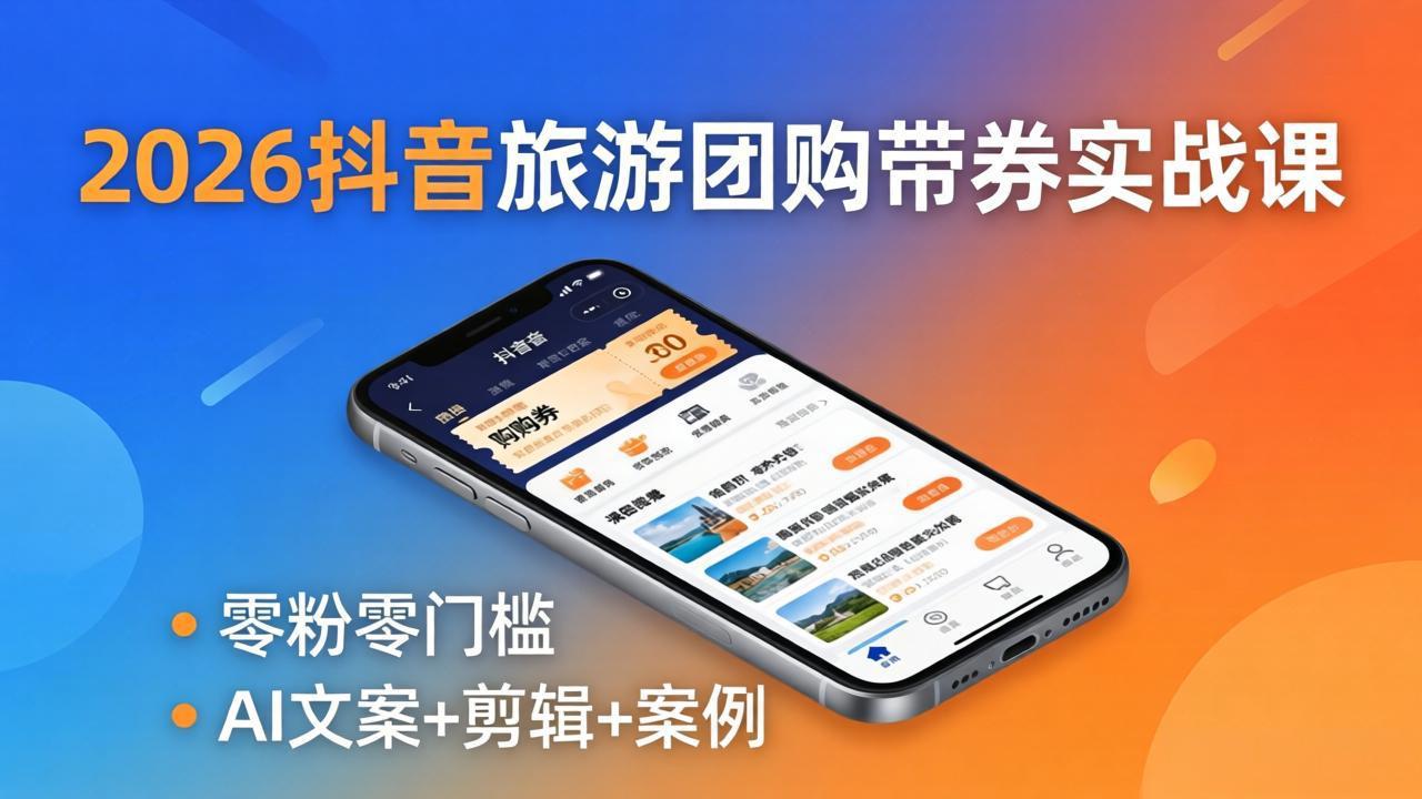 2026抖音旅游团购带券实战课：零粉零门槛，AI文案+剪辑+案例，躺着赚门票佣金 - 创享网-创享网
