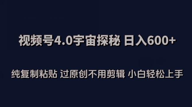 视频号4.0宇宙探秘，日入600多纯复制粘贴过原创不用剪辑小白轻松操作【揭秘】 - 创享网-创享网