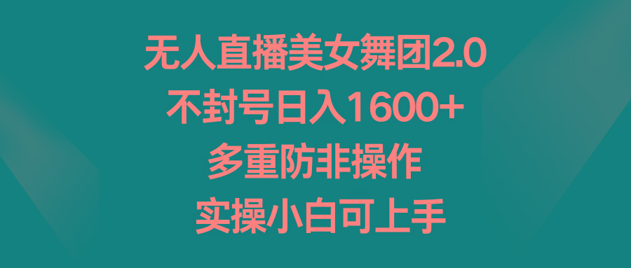 无人直播美女舞团2.0，不封号日入1600+，多重防非操作， 实操小白可上手 - 创享网-创享网