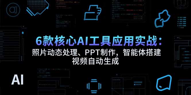 6款核心AI工具应用实战：照片动态处理、PPT制作，智能体搭建 视频自动生成 - 创享网-创享网
