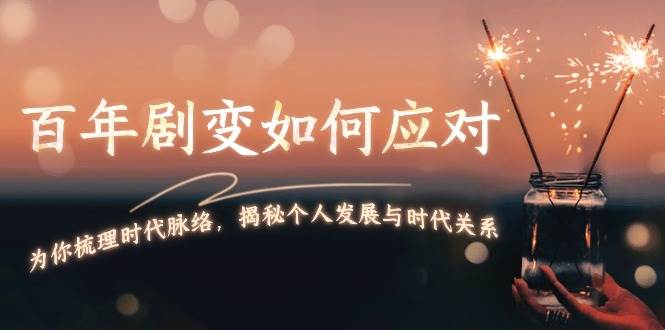 某付费文章：百年剧变如何应对，为你梳理时代脉络，揭秘个人发展与时代关系 - 创享网-创享网