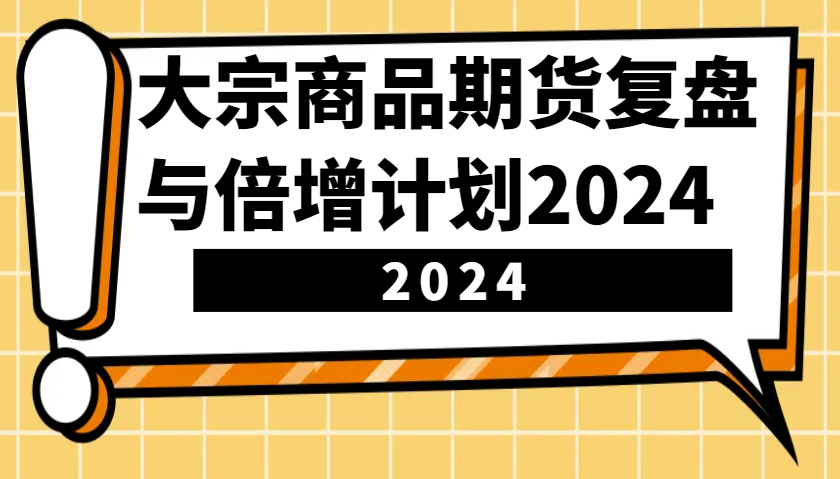 大宗商品期货复盘与倍增计划：识别市场趋势、优化交易策略，提升盈利能力！(更新) - 创享网-创享网