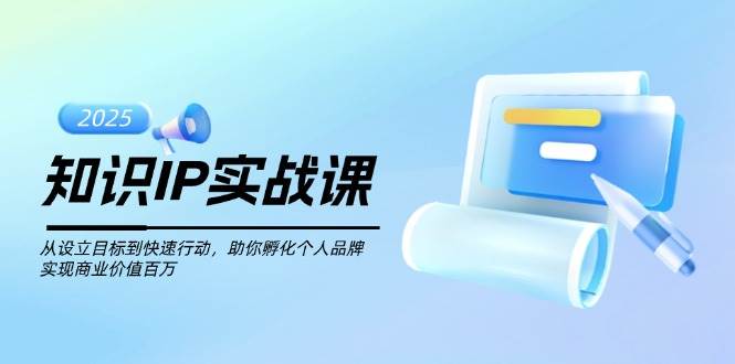 知识IP实战课，从设立目标到快速行动，助你孵化个人品牌，实现商业价值百万 - 创享网-创享网