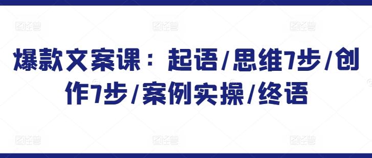 爆款文案课：起语/思维7步/创作7步/案例实操/终语 - 创享网-创享网