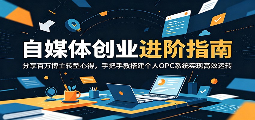 自媒体创业进阶指南：分享百万博主转型心得，手把手教搭建个人OPC系统实现高效运转-创享网