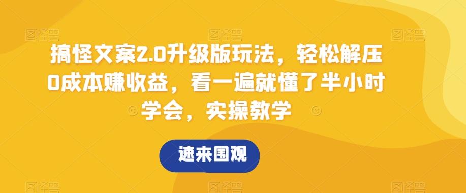 搞怪文案2.0升级版玩法，轻松解压0成本赚收益，看一遍就懂了半小时学会，实操教学【揭秘】 - 创享网-创享网