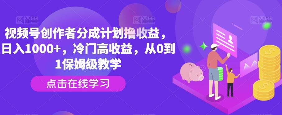 视频号创作者分成计划撸收益，日入1000+，冷门高收益，从0到1保姆级教学 - 创享网-创享网