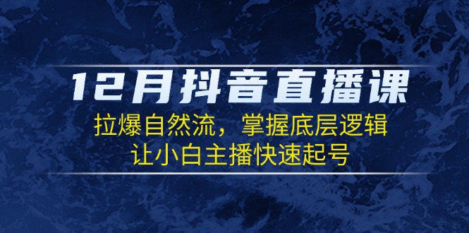 12月抖音直播课：拉爆自然流，掌握底层逻辑，让小白主播快速起号 - 创享网-创享网