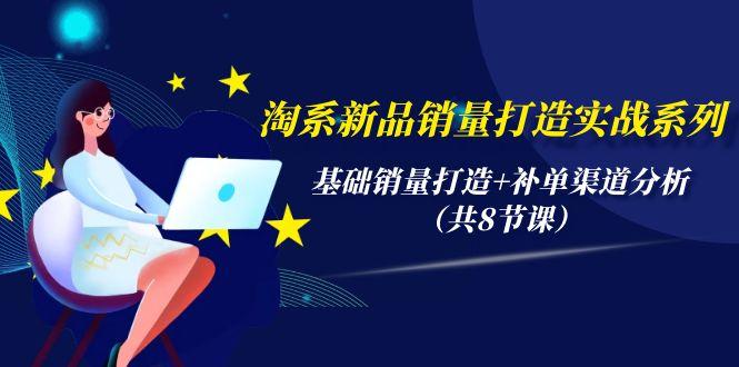 (9962期)淘系新品销量打造实战系列，基础销量打造+补单渠道分析(共8节课) - 创享网-创享网