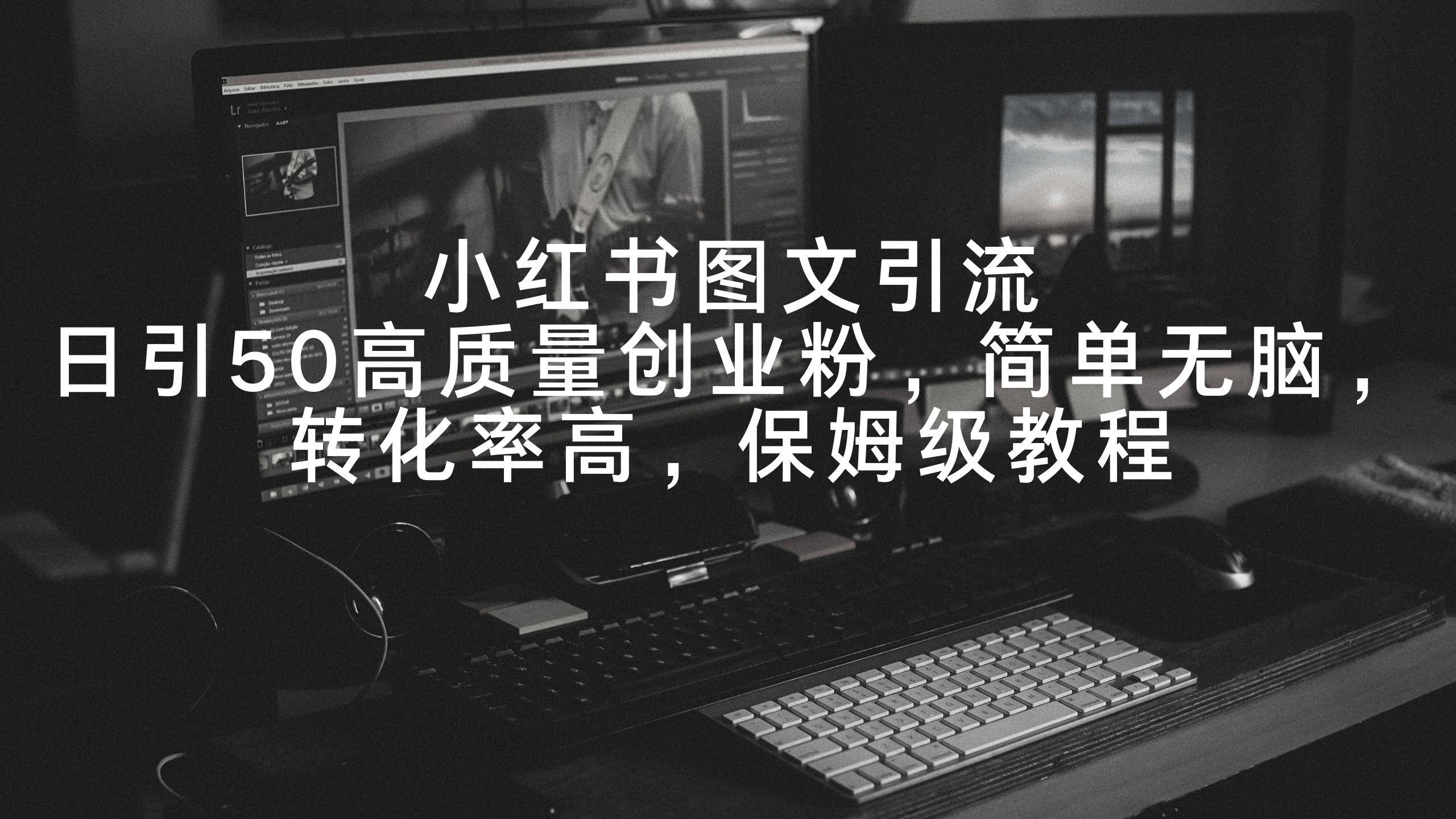 小红书图文引流，日引50高质量创业粉，简单无脑，转化率高，保姆级教程 - 创享网-创享网