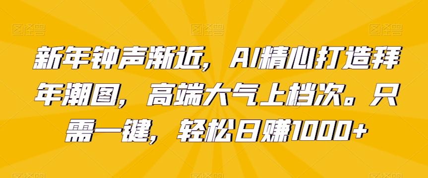 新年钟声渐近，AI精心打造拜年潮图，高端大气上档次。只需一键，轻松日赚1000+【揭秘】 - 创享网-创享网