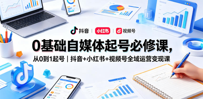 0基础自媒体起号必修课，从0到1起号｜抖音+小红书+视频号全域运营变现课-创享网