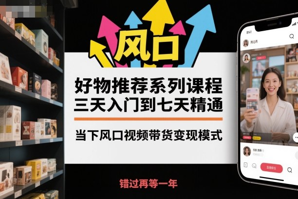 好物推荐系列课程,三天入门到七天精通,当下风口视频带货变现模式-创享网