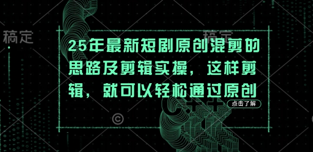 25年最新短剧原创混剪的思路及剪辑实操，这样剪辑，就可以轻松通过原创 - 创享网-创享网