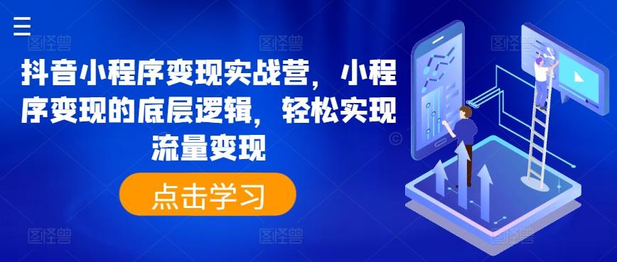 抖音小程序变现实战营，小程序变现的底层逻辑，轻松实现流量变现 - 创享网-创享网