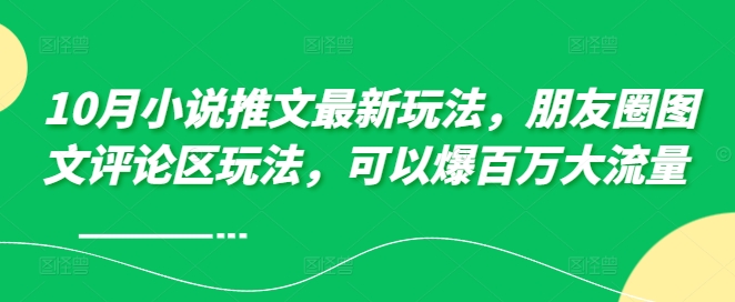 10月小说推文最新玩法，朋友圈图文评论区玩法，可以爆百万大流量  - 创享网-创享网