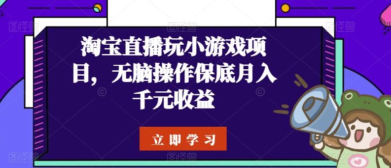 淘宝直播玩小游戏项目，无脑操作保底月入千元收益 - 创享网-创享网