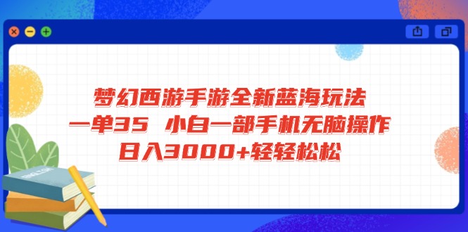 梦幻西游手游全新蓝海玩法 一单35 小白一部手机无脑操作 日入3000+轻轻... - 创享网-创享网