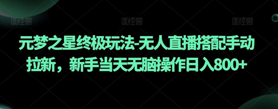 元梦之星终极玩法-无人直播搭配手动拉新，新手当天无脑操作日入800+【揭秘】 - 创享网-创享网