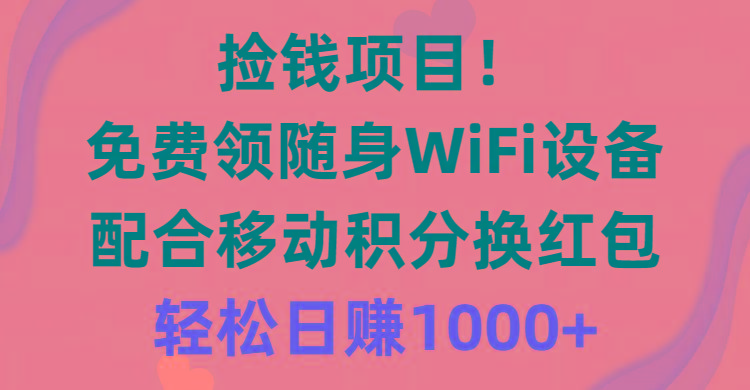 捡钱项目！免费领随身WiFi设备+移动积分换红包，有手就行，轻松日赚1000+ - 创享网-创享网