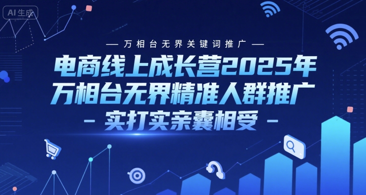 电商线上成长营2025年，万相台无界关键词推广-万相台无界精准人群推广-实打实亲囊相受 - 创享网-创享网