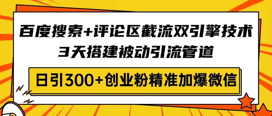 百度搜索+评论区截流双引擎技术，3天搭建被动引流管道，日引300+创业粉... - 创享网-创享网