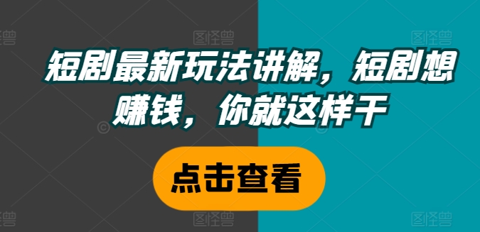 短剧最新玩法讲解，短剧想赚钱，你就这样干 - 创享网-创享网