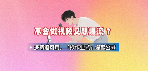 不会做视频又想爆流？多赛道可用，「抄作业式」爆款公式 - 创享网-创享网