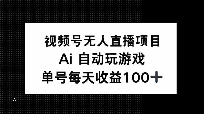 视频号无人直播项目，AI自动玩游戏，每天收益150+ - 创享网-创享网