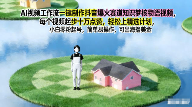 AI视频工作流一键制作抖音爆火赛道知识梦核物语视频,每个视频起步10W点赞,轻松上精选计划-创享网