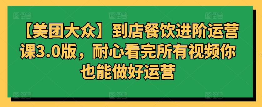【美团大众】到店餐饮进阶运营课3.0版，耐心看完所有视频你也能做好运营 - 创享网-创享网