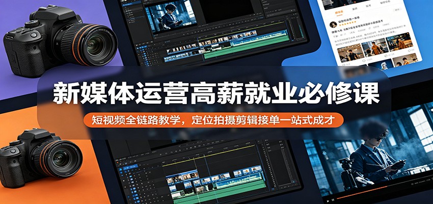 新媒体运营高薪就业必修课：短视频全链路教学，定位拍摄剪辑接单一站式成才 - 创享网-创享网
