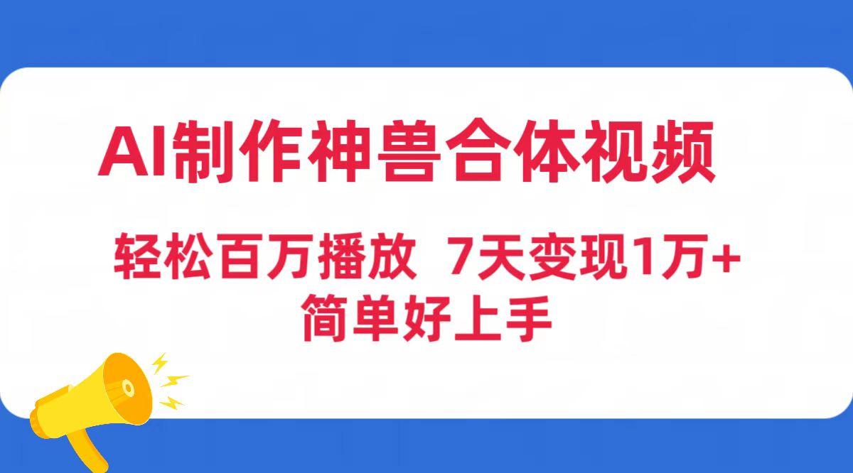 (9600期)AI制作神兽合体视频，轻松百万播放，七天变现1万+简单好上手(工具+素材) - 创享网-创享网