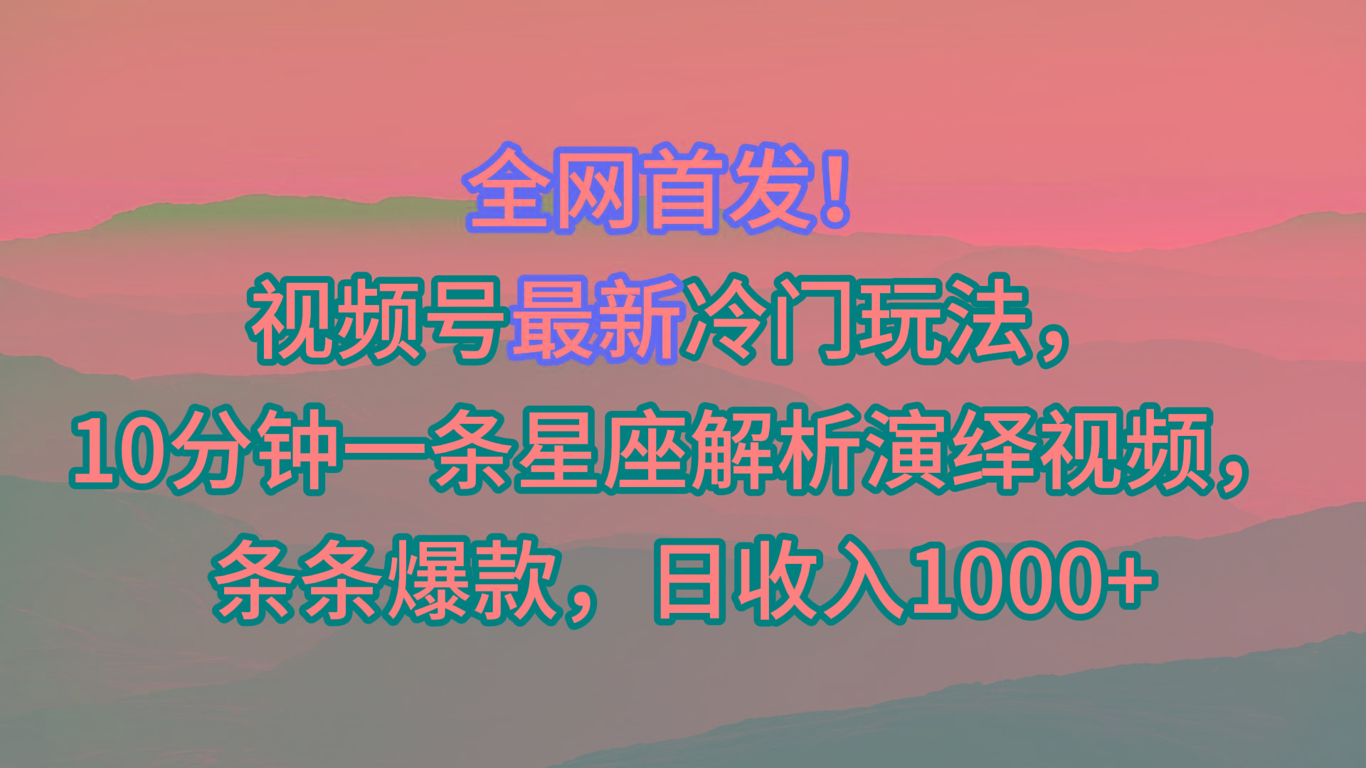 视频号最新冷门玩法，10分钟一条星座解析演绎视频，条条爆款，日收入1000+ - 创享网-创享网