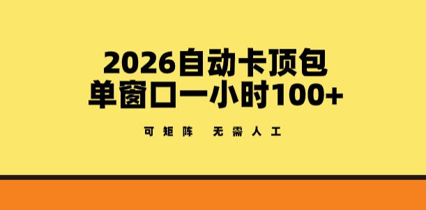 2026自动卡顶包玩法，单窗口一小时100+，可矩阵操作，无需人工【揭秘】-创享网
