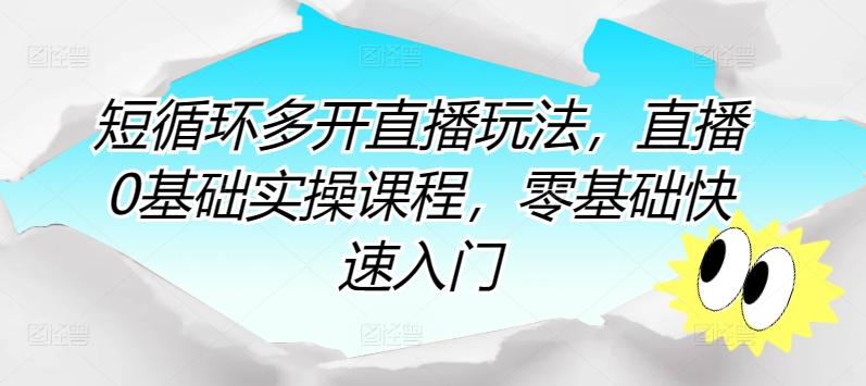 短循环多开直播玩法，直播0基础实操课程，零基础快速入门 - 创享网-创享网