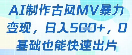 AI制作古风MV暴力变现，日入几张，0基础也能快速出片 - 创享网-创享网