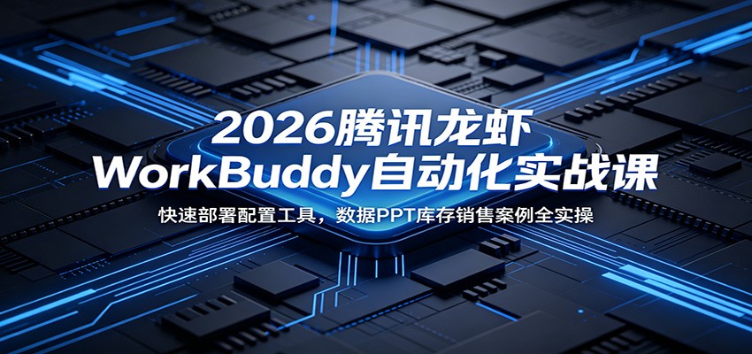 2026腾讯龙虾WorkBuddy自动化实战课：快速部署配置工具，数据PPT库存销售案例全实操-创享网