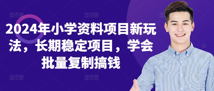 2024年小学资料项目新玩法，长期稳定项目，学会批量复制搞钱 - 创享网-创享网