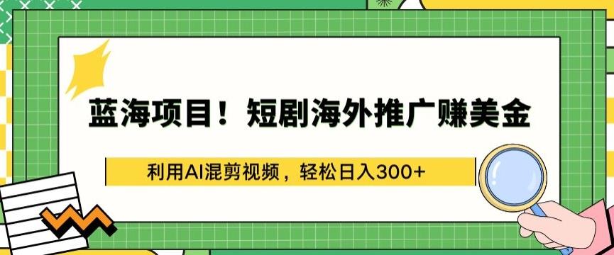 蓝海项目!短剧海外推广赚美金，利用AI混剪视频，轻松日入300+【揭秘】 - 创享网-创享网